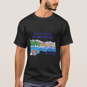 There's No Place I'd Rather Be Than Beaver Valley  T-Shirt