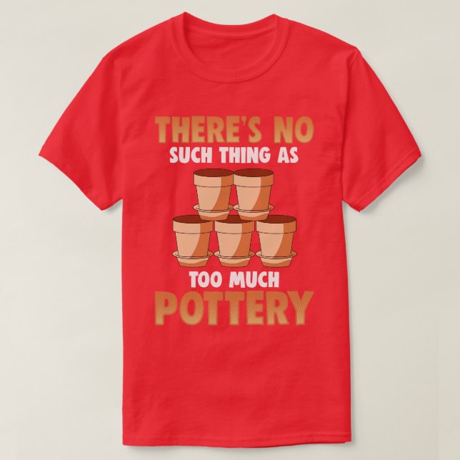 Theres No Such As Too Much Pottery T-Shirt (Design Front)