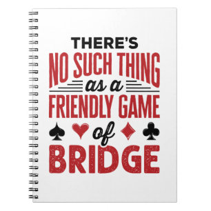 There's No Such Thing As a Friendly Game of Bridge Notebook