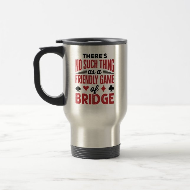 There's No Such Thing As a Friendly Game of Bridge Travel Mug (Left)