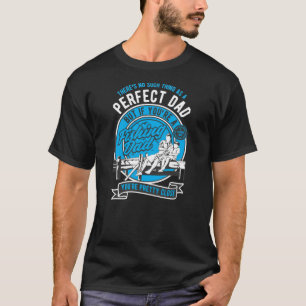 Theres no such thing as a perfect dad but if your  T-Shirt