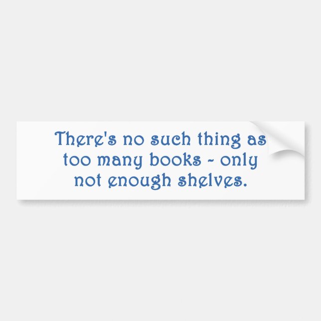 There's No Such Thing As Too Many Books Bumper Sticker (Front)