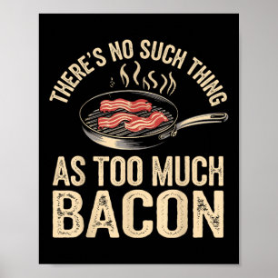 Theres No Such Thing As Too Much Bacon Funny Poster