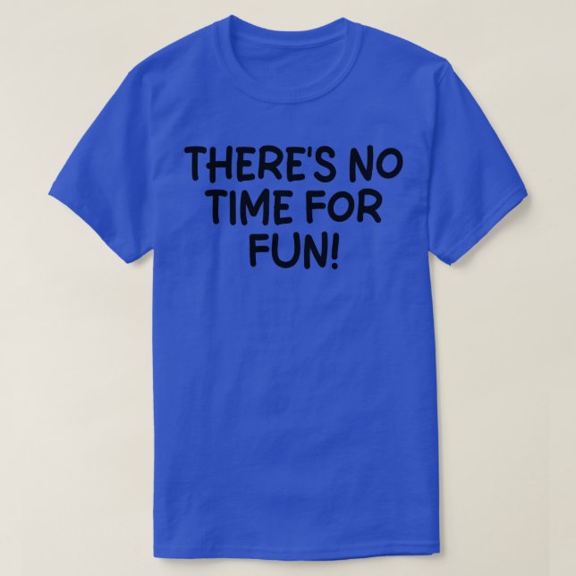 theres no time for fun T-Shirt (Design Front)