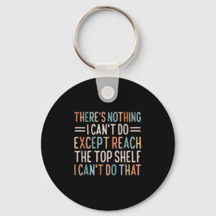 There's Nothing I Can't Do Except Reach The Top Sh Key Ring