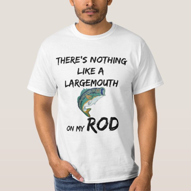 There's Nothing Like A Large Mouth On My Rod T-Shirt (Front)