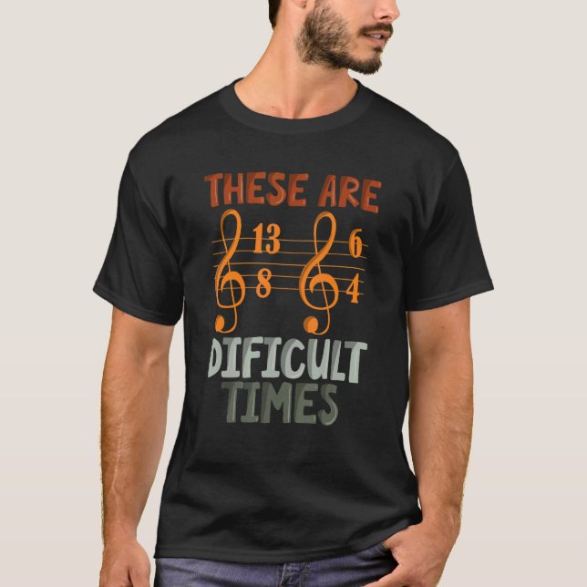 These Are Difficult Times   Music Designs for Musi T-Shirt (Front)