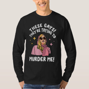 These Gays They re Trying to Murder Me  Quote T-Shirt