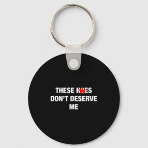 These H.oes Don't Deserve Me Funny Meme  Key Ring