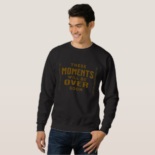 These Moments will be over soon sweatshirt