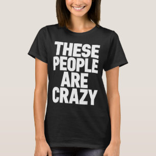These People Are Crazy Funny Sarcastic Humour Quot T-Shirt