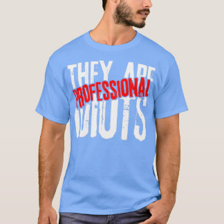 They are professional idiots professional 1 T-Shirt