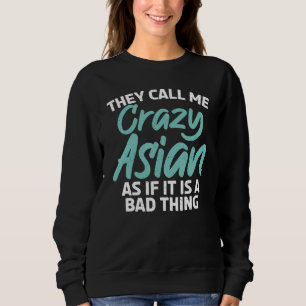 They call me crazy Asian as if it is a bad Thing A Sweatshirt