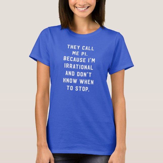 They call me pi irrational don't know stop math T-Shirt (Front)