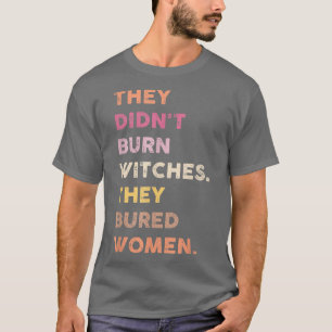They Didnt Burn Witch They Burned Women 552  T-Shirt