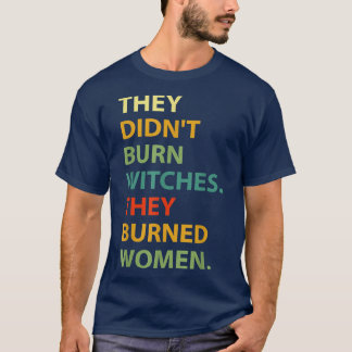 They Didnt Burn Witch They Burned Women T-Shirt