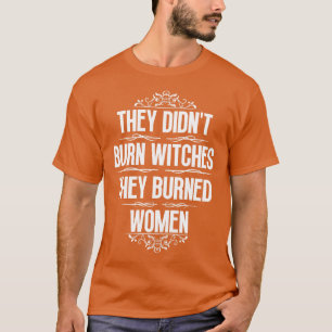 They Didnt Burn Witches They Burned Women 11 T-Shirt