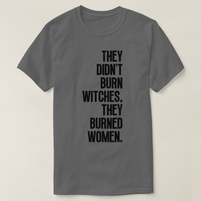 They Didnt Burn Witches They Burned Women 17 T-Shirt (Design Front)