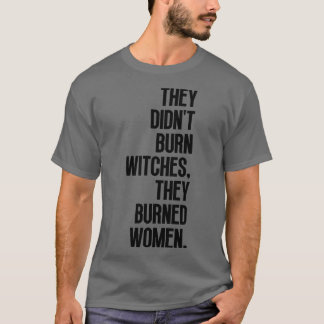 They Didnt Burn Witches They Burned Women 17 T-Shirt