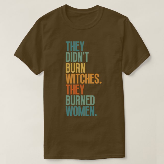 They Didnt Burn Witches They Burned Women 1 T-Shirt (Design Front)