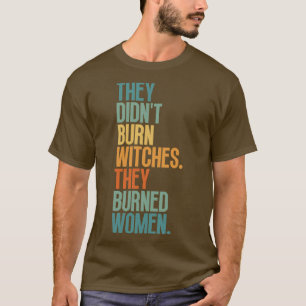 They Didnt Burn Witches They Burned Women 1 T-Shirt
