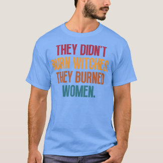 They Didnt Burn Witches They Burned Women 3 T-Shirt