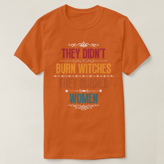 They Didnt Burn Witches They Burned Women 4 T-Shirt (Design Front)