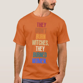 They Didnt Burn Witches They Burned Women 8 T-Shirt