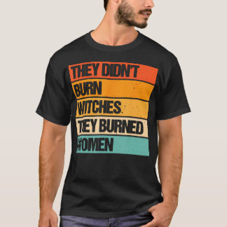 They Didn'T Burn Witches They Burned Women T-Shirt