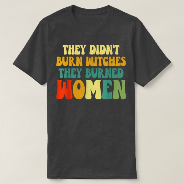 They Didnt Burn Witches They Burned Women  T-Shirt (Design Front)