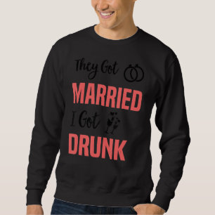 They Got Married I Got Drunk Groomsmen & Bridesm Sweatshirt