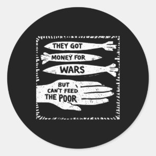 They Got Money For Wars But Can't Feed The Poor  Classic Round Sticker