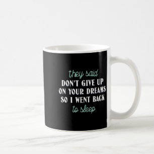 They Said Don’t Give Up On Your Dreams So I Went T Coffee Mug