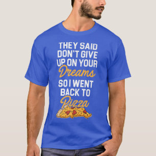 They Said Don't Give Up On Your Dreams Pizza Lover T-Shirt