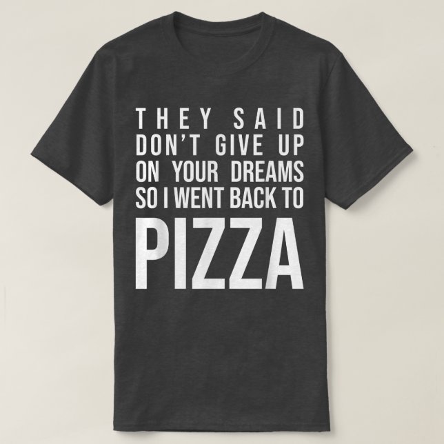 They Said Dont Give Up On Your Dreams Pizza Lover  T-Shirt (Design Front)