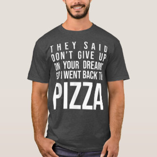 They Said Dont Give Up On Your Dreams Pizza Lover  T-Shirt