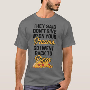 They Said Dont Give Up On Your Dreams Pizza Lover T-Shirt