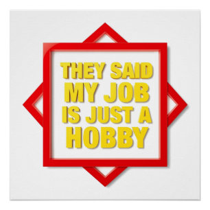 They Said My Job Is Just A Hobby Poster