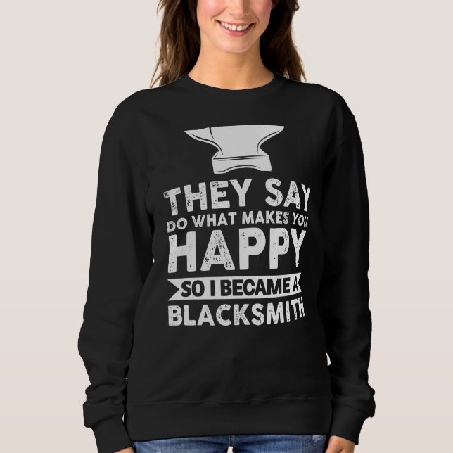 They Say Do What Makes You Happy Blacksmith Smithy Sweatshirt (Front)