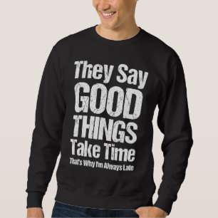They Say Good Things Take Time That's Why I'm Alwa Sweatshirt