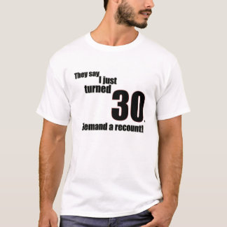 They say I just turned 30. I demand a recount! T-Shirt