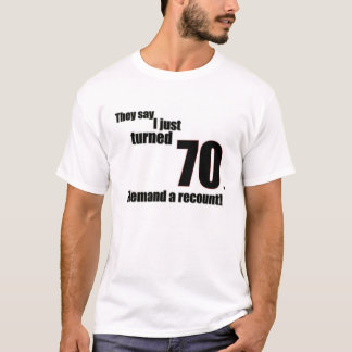 They say I just turned 70. I demand a recount! T-Shirt
