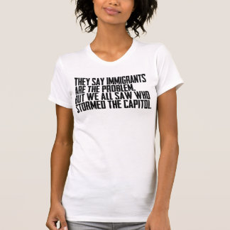 They Say Immigrants Are The Problem But We All Saw T-Shirt