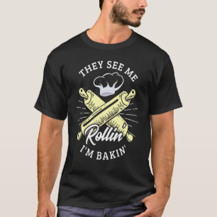 They See Me Rollin Im Bakin Design For A Baker Bak T-Shirt
