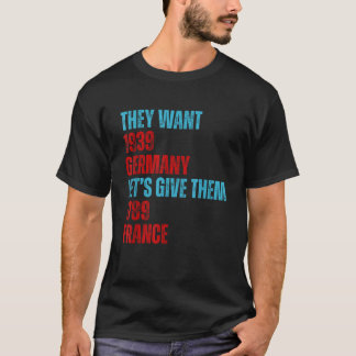They Want 1939 Germany Let s Give Them 1789 France T-Shirt