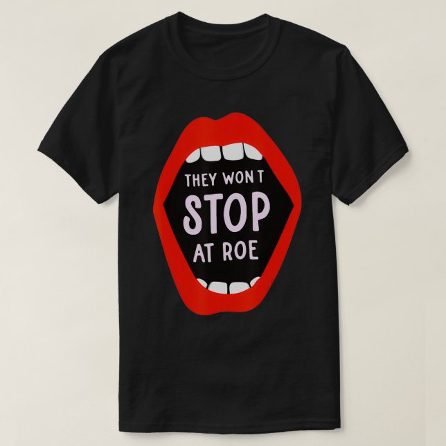 They Won't Stop At Roe Pro Choice We Won't Go Back T-Shirt (Design Front)