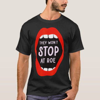 They Won't Stop At Roe Pro Choice We Won't Go Back T-Shirt