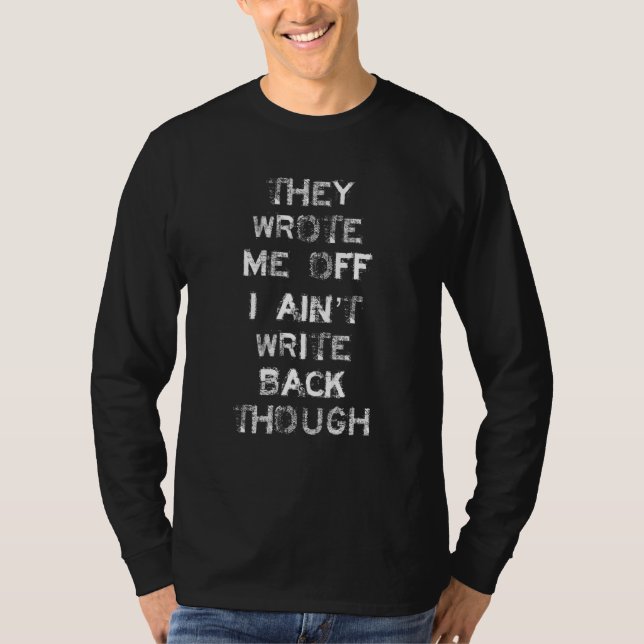 They Wrote Me Off I Ain't Write Back Though 2 T-Shirt (Front)