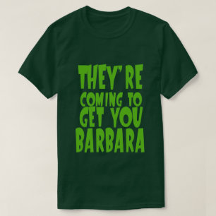 THEY'RE COMING TO GET YOU BARBARA T-Shirt