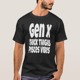 Thick Thighs Pisces Vibes Gen X Generation X Zodi T-Shirt